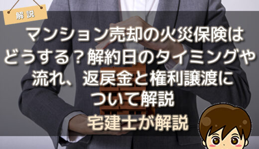 マンション売却の火災保険はどうする？解約日のタイミングや流れ、返戻金と権利譲渡について解説