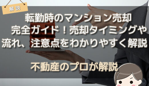 転勤時のマンション売却完全ガイド！売却タイミングや流れ、注意点をわかりやすく解説