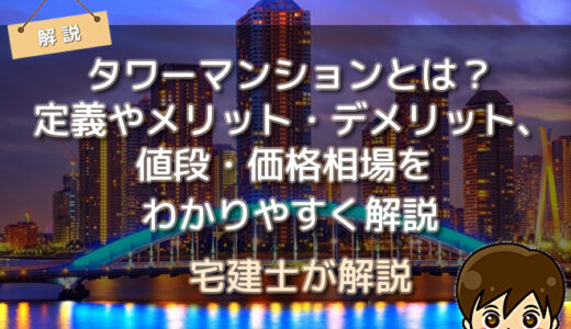 タワーマンションとは？定義やメリット・デメリット、値段・価格相場をわかりやすく解説