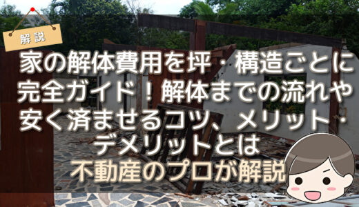 家の解体費用を坪・構造ごとに完全ガイド！解体までの流れや安く済ませるコツ、メリット・デメリットとは