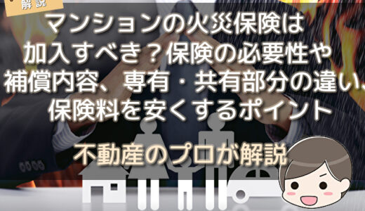 マンションの火災保険は加入すべき？保険の必要性や補償内容、専有・共有部分の違い、保険料を安くするポイントについて