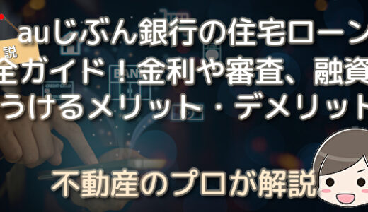 auじぶん銀行の住宅ローン完全ガイド！金利や審査、融資をうけるメリット・デメリット