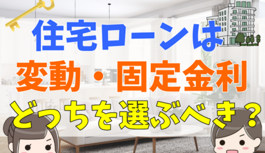 住宅ローンは変動・固定金利どっちを選ぶべき？金利タイプごとのメリット・デメリットや仕組みについて