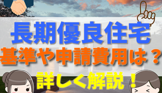 長期優良住宅とは？メリット・デメリットと基準、申請費用や手続きの流れと、補助金について