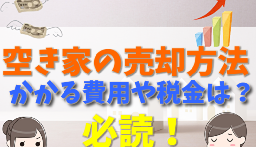 空き家の売却方法徹底解説！かかる費用や税金と相場の違い、使える税制優遇や売却までの流れ