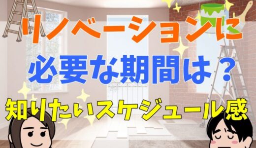 リノベーションに必要な期間は？リノベーションのスケジュール感を把握しよう