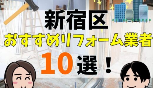 新宿区でリフォーム会社をお探しに方は必見！優良リフォーム会社を10社厳選【徹底調査】